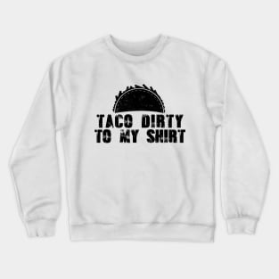 Taco Dirty to my Shirt Crewneck Sweatshirt